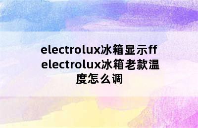 electrolux冰箱显示ff electrolux冰箱老款温度怎么调